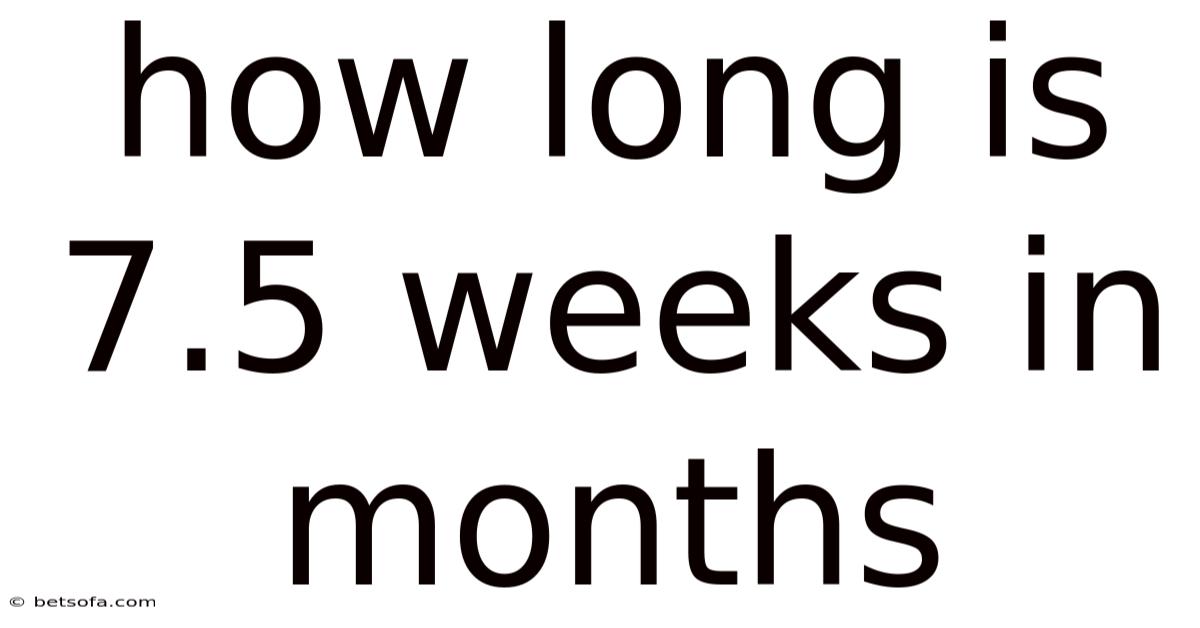 How Long Is 7.5 Weeks In Months