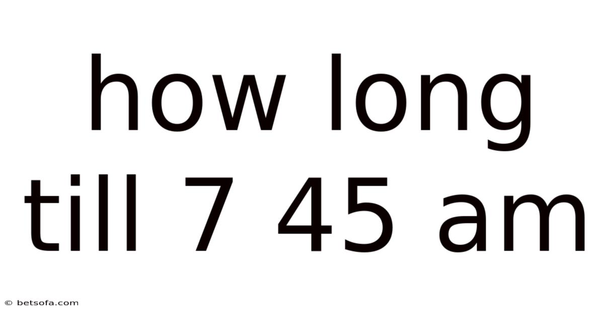How Long Till 7 45 Am