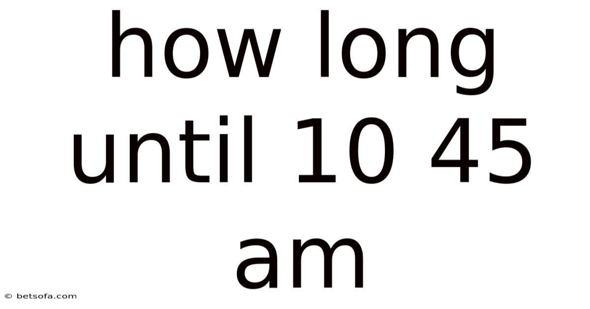 How Long Until 10 45 Am