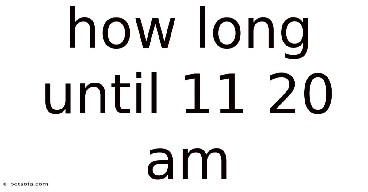 How Long Until 11 20 Am