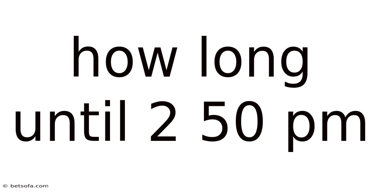 How Long Until 2 50 Pm
