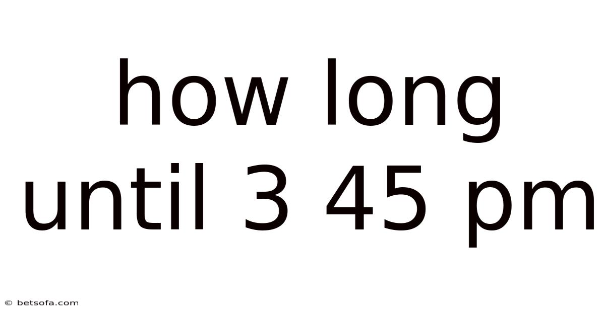 How Long Until 3 45 Pm