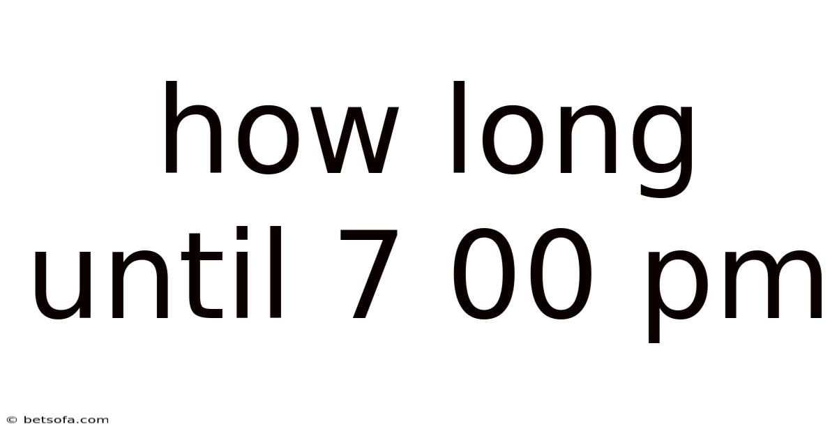 How Long Until 7 00 Pm