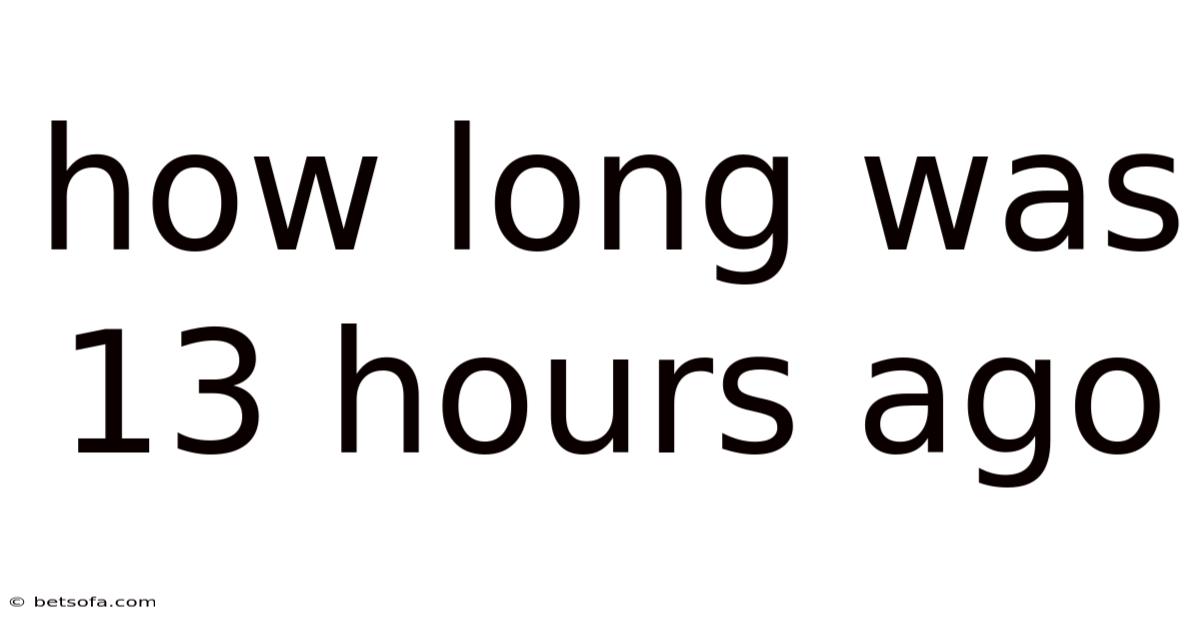 How Long Was 13 Hours Ago