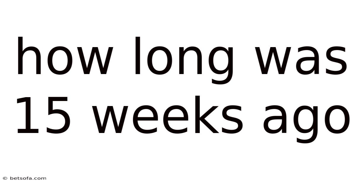 How Long Was 15 Weeks Ago