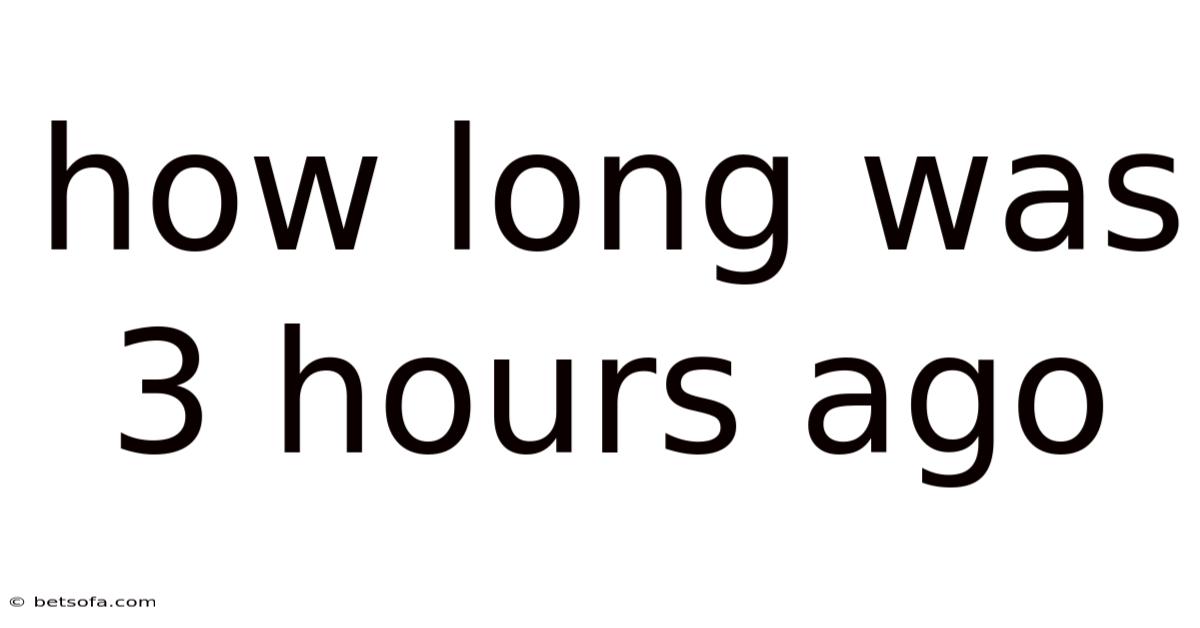 How Long Was 3 Hours Ago