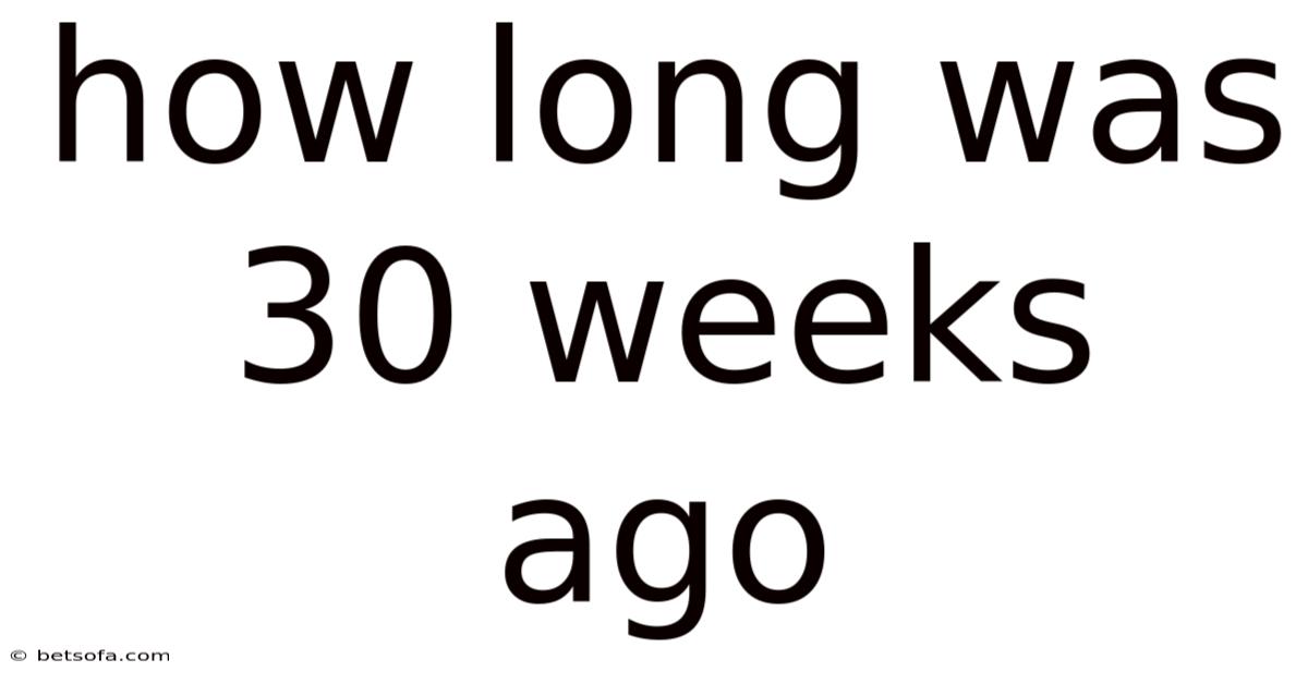 How Long Was 30 Weeks Ago