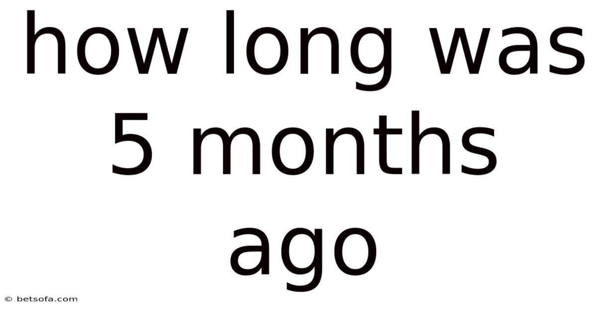 How Long Was 5 Months Ago
