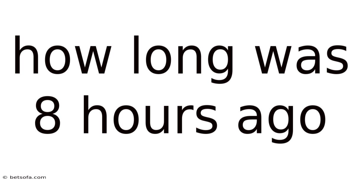 How Long Was 8 Hours Ago