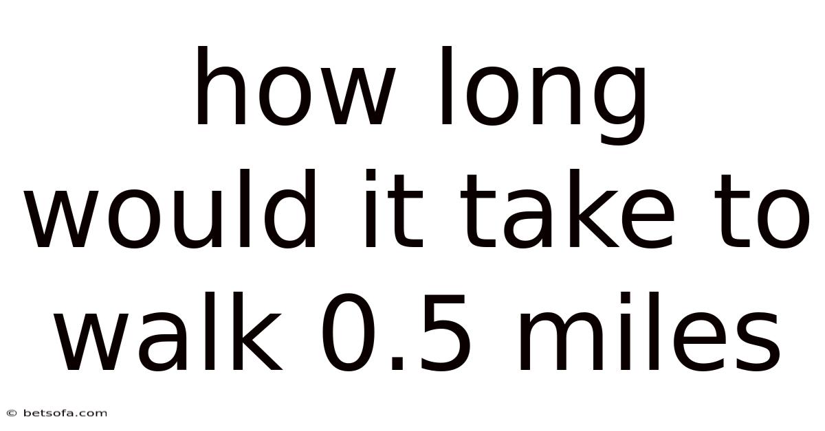 How Long Would It Take To Walk 0.5 Miles