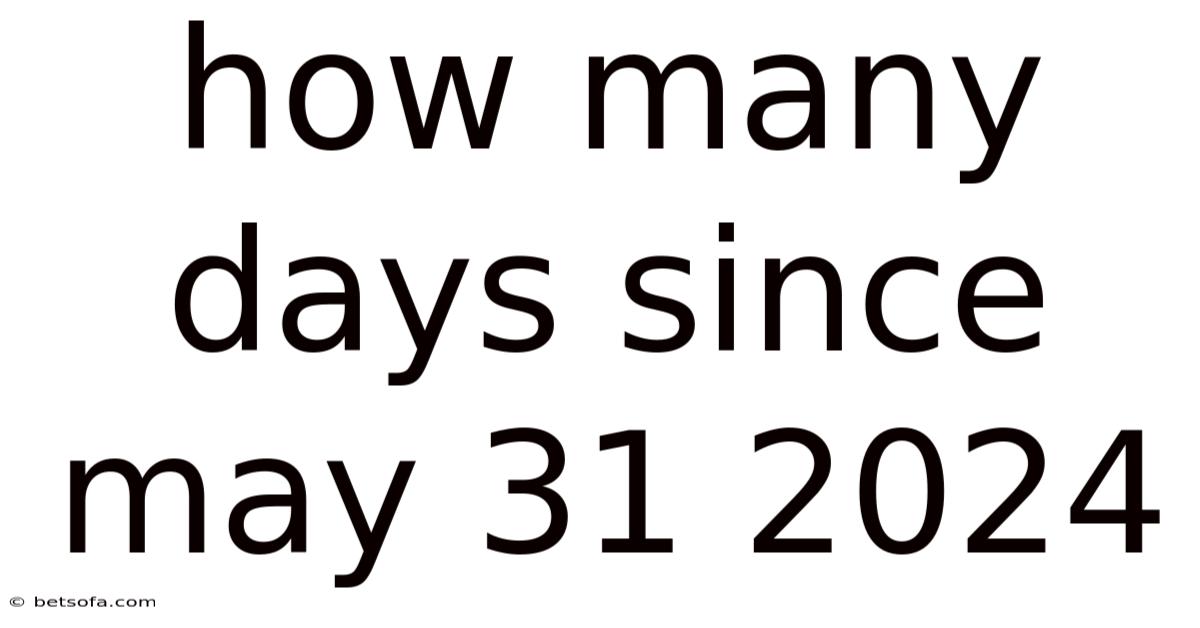 How Many Days Since May 31 2024