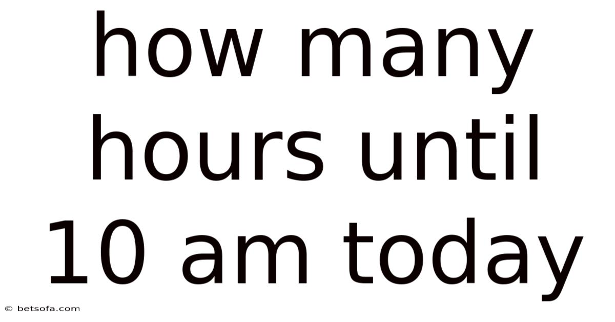How Many Hours Until 10 Am Today