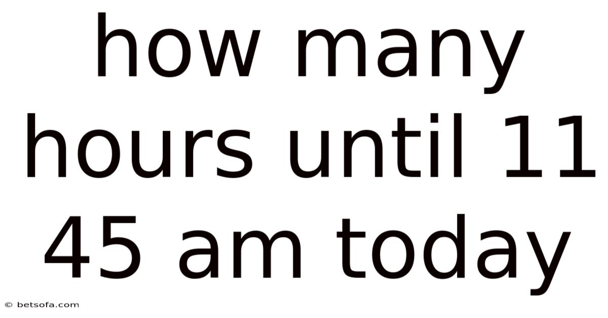 How Many Hours Until 11 45 Am Today