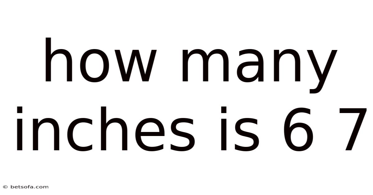 How Many Inches Is 6 7