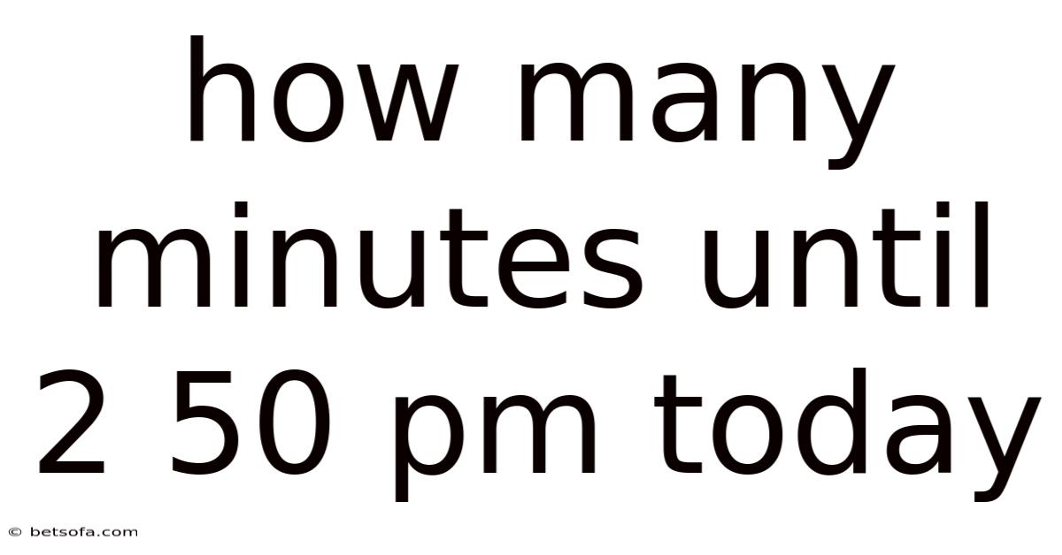 How Many Minutes Until 2 50 Pm Today