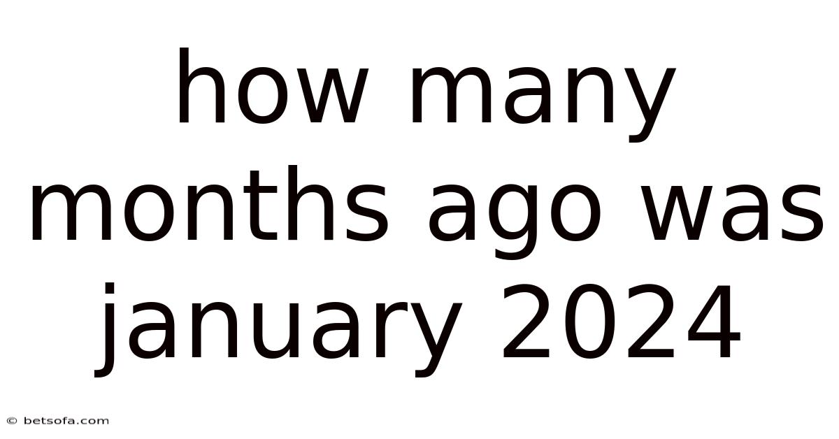 How Many Months Ago Was January 2024
