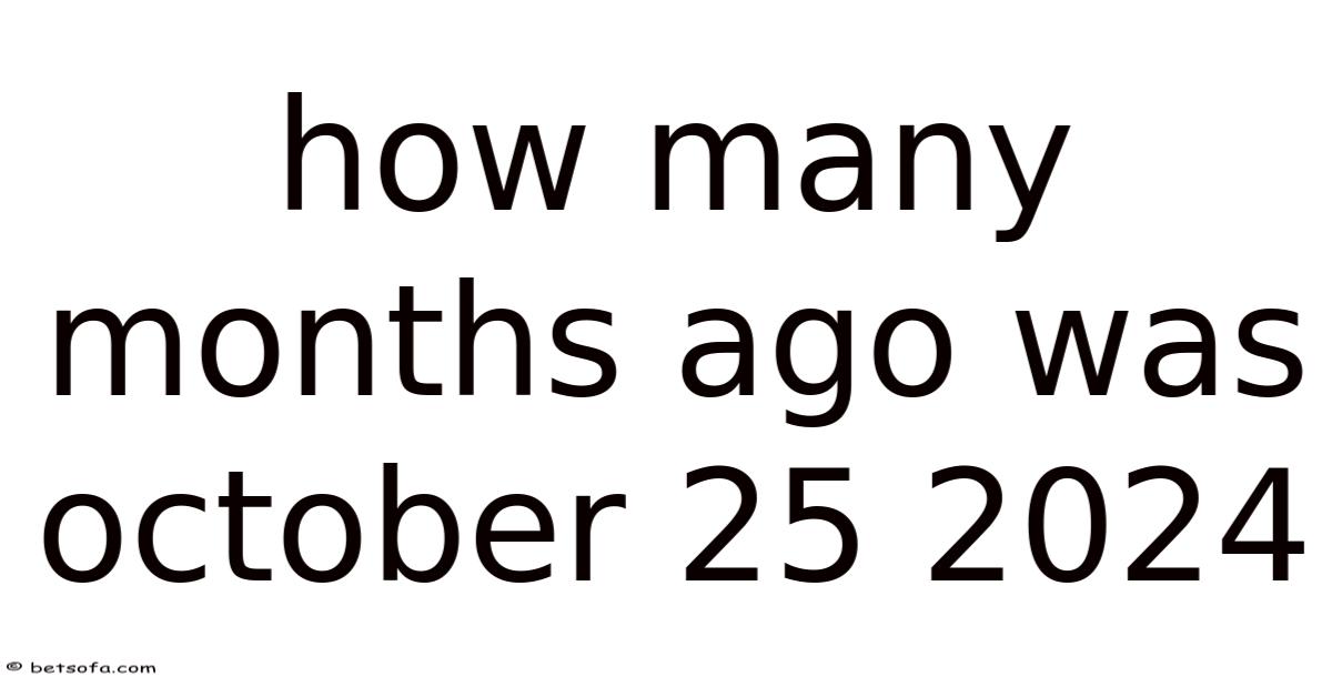 How Many Months Ago Was October 25 2024