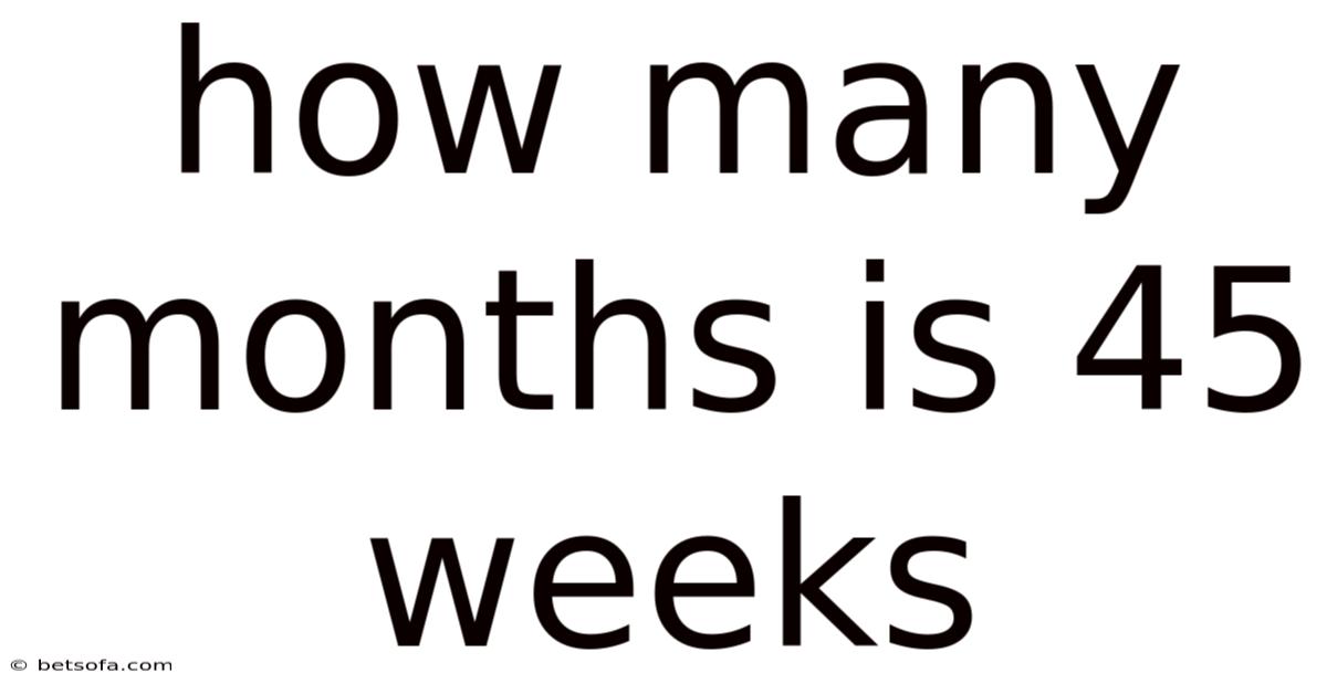 How Many Months Is 45 Weeks