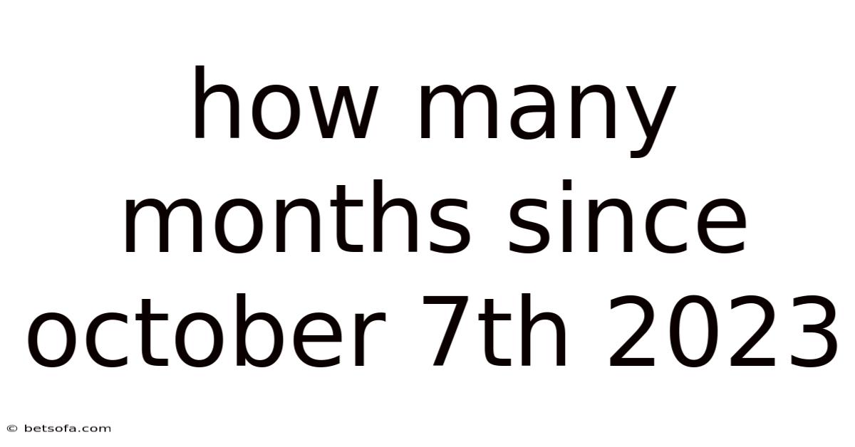 How Many Months Since October 7th 2023