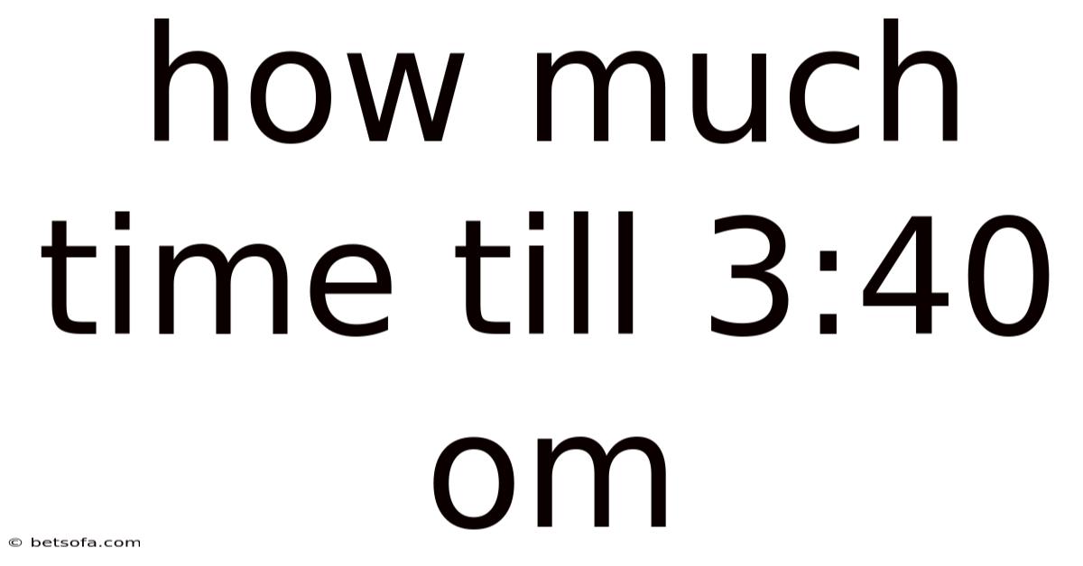 How Much Time Till 3:40 Om