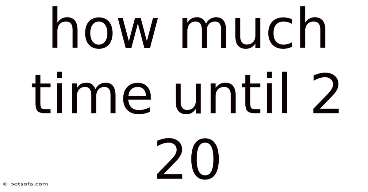 How Much Time Until 2 20