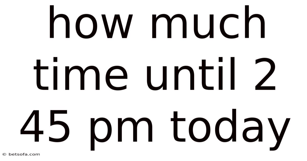 How Much Time Until 2 45 Pm Today