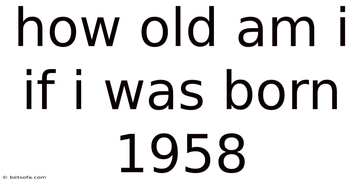 How Old Am I If I Was Born 1958
