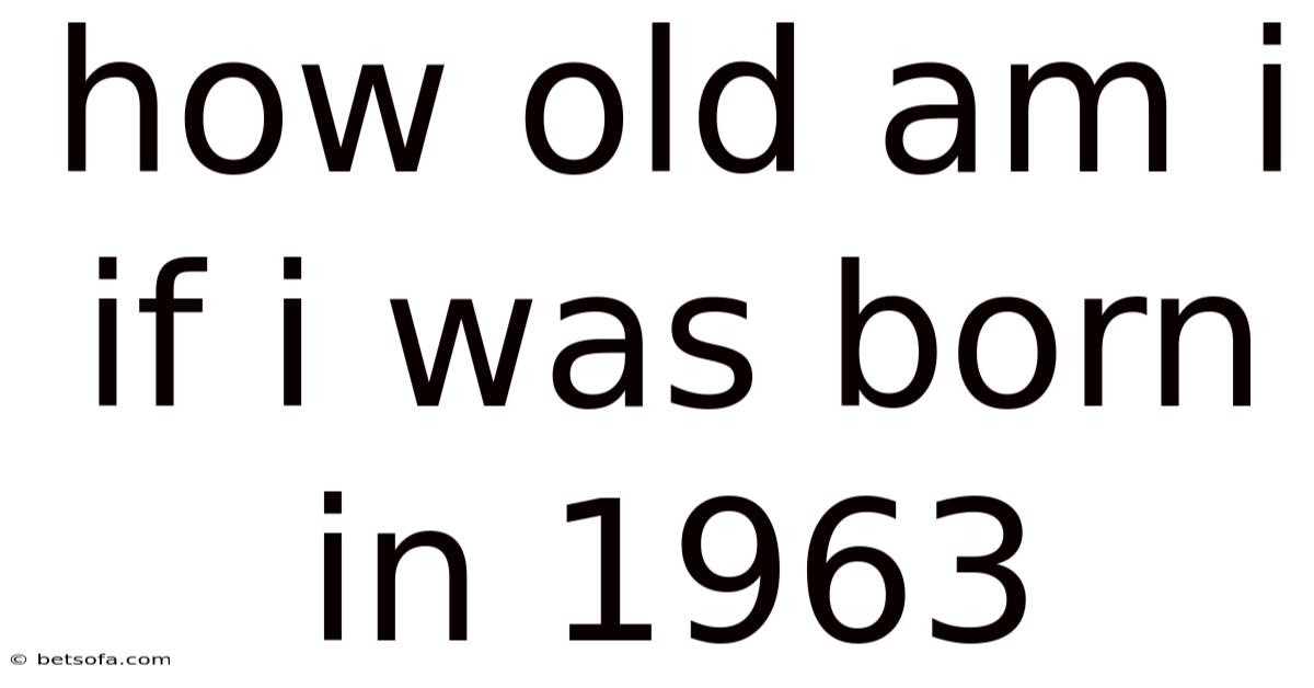 How Old Am I If I Was Born In 1963