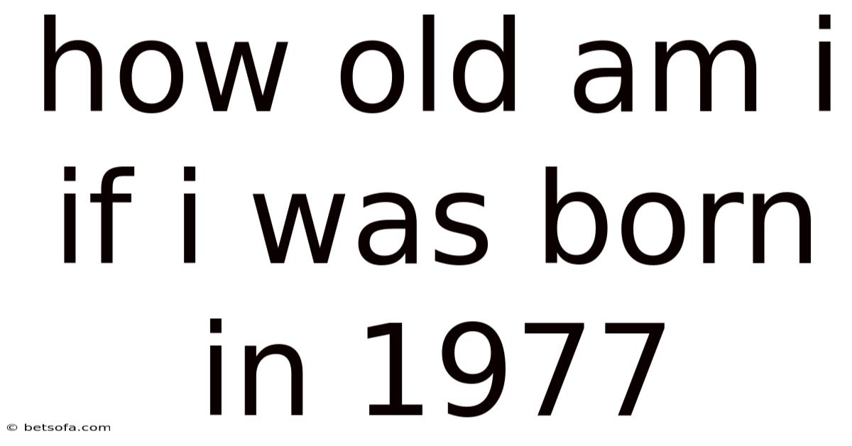How Old Am I If I Was Born In 1977