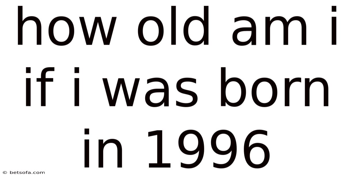 How Old Am I If I Was Born In 1996