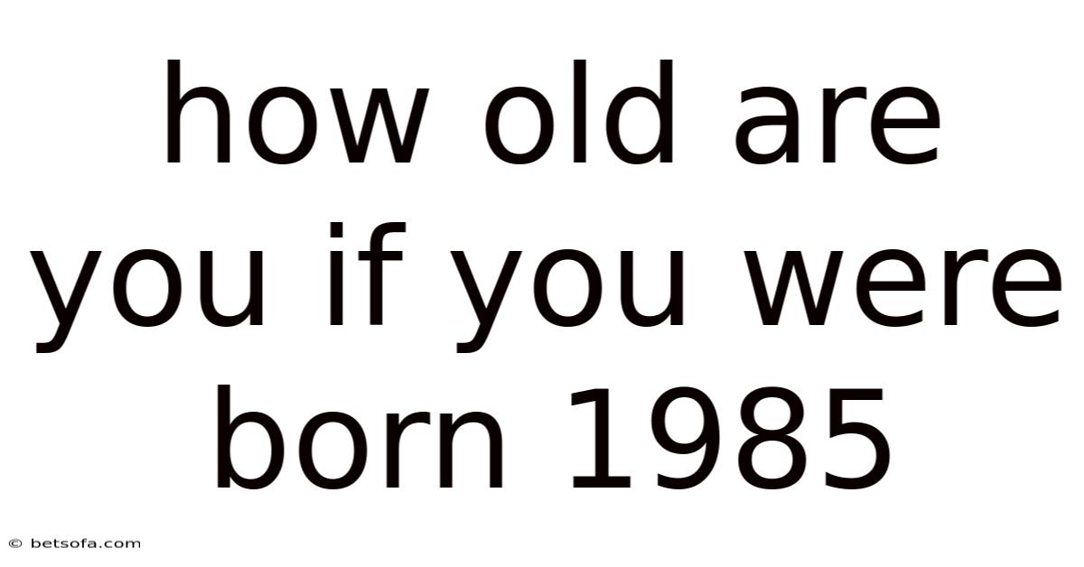 How Old Are You If You Were Born 1985