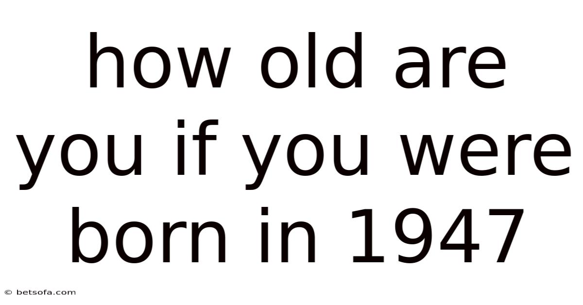 How Old Are You If You Were Born In 1947