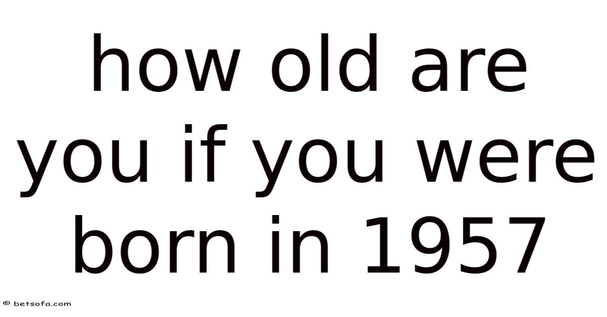 How Old Are You If You Were Born In 1957