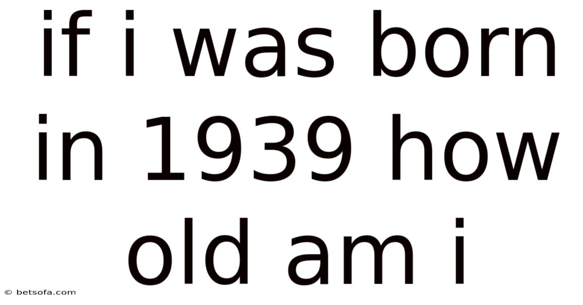 If I Was Born In 1939 How Old Am I