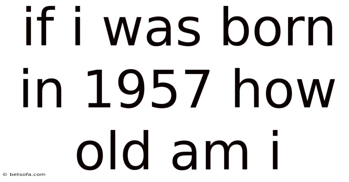 If I Was Born In 1957 How Old Am I