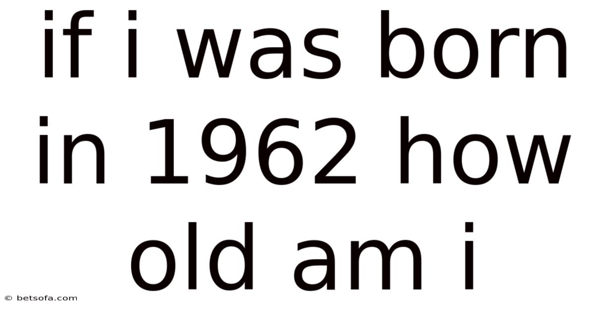 If I Was Born In 1962 How Old Am I
