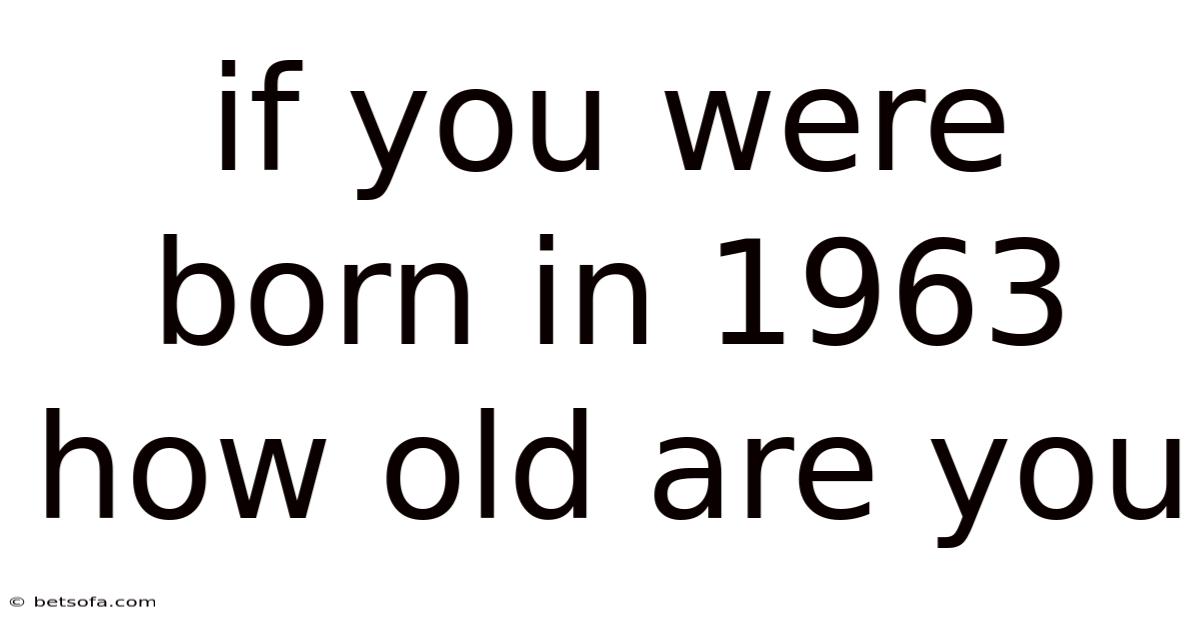 If You Were Born In 1963 How Old Are You