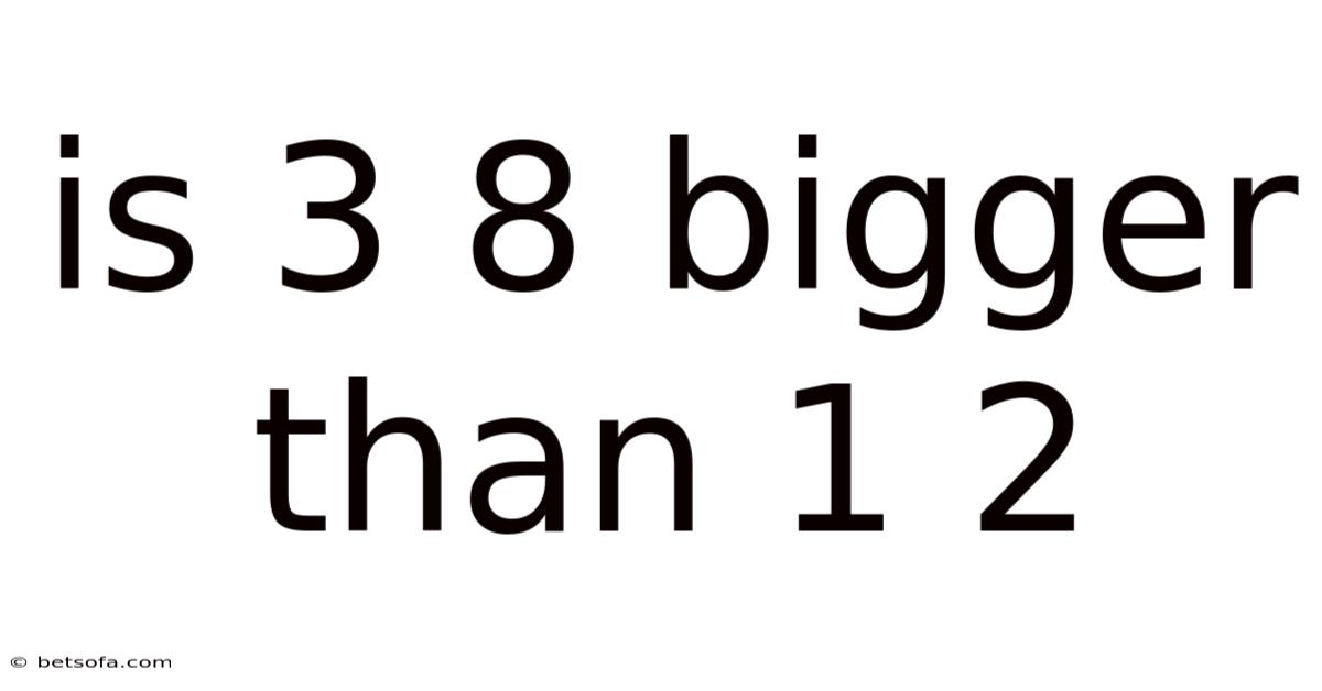 Is 3 8 Bigger Than 1 2