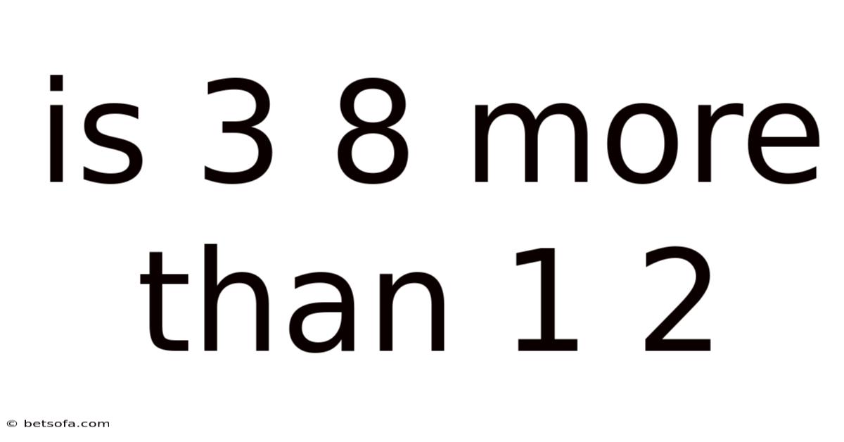 Is 3 8 More Than 1 2