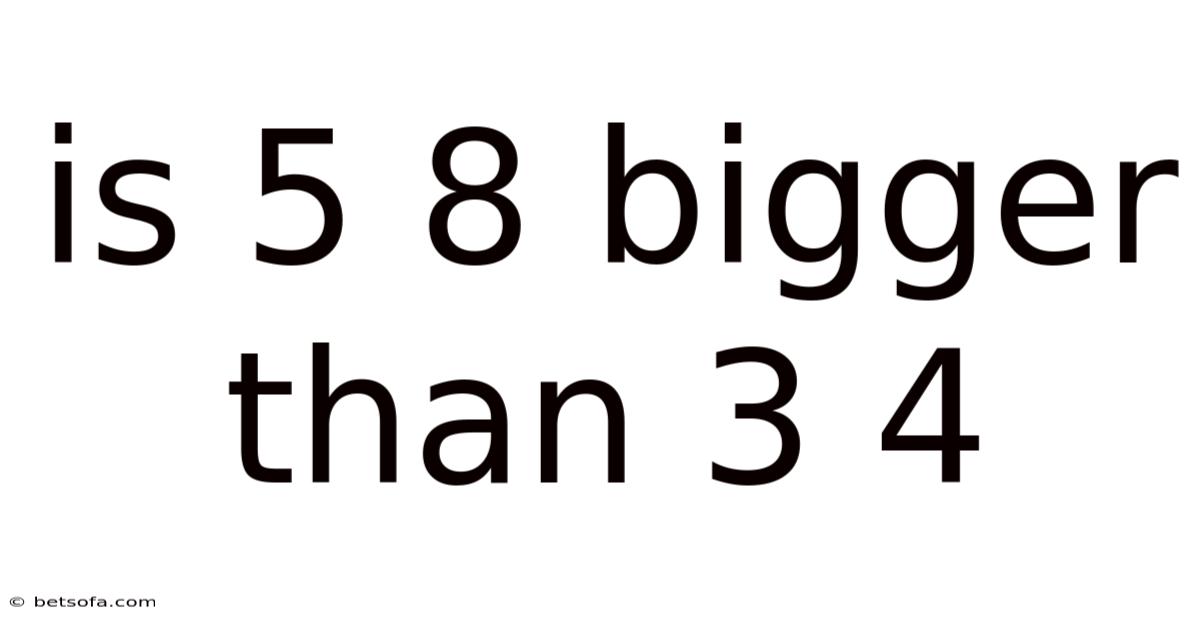 Is 5 8 Bigger Than 3 4