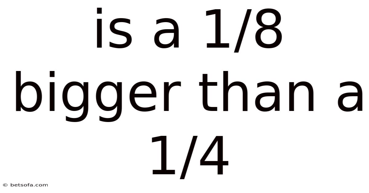 Is A 1/8 Bigger Than A 1/4