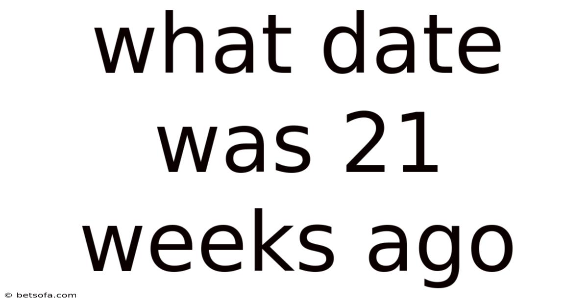 What Date Was 21 Weeks Ago