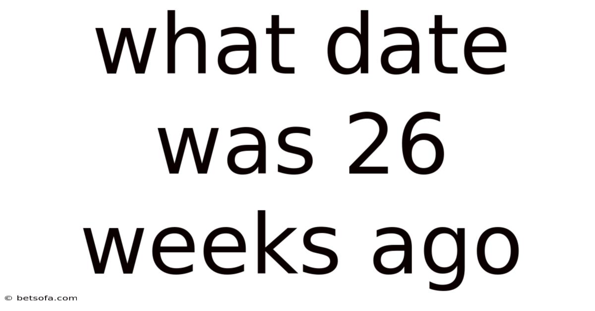 What Date Was 26 Weeks Ago