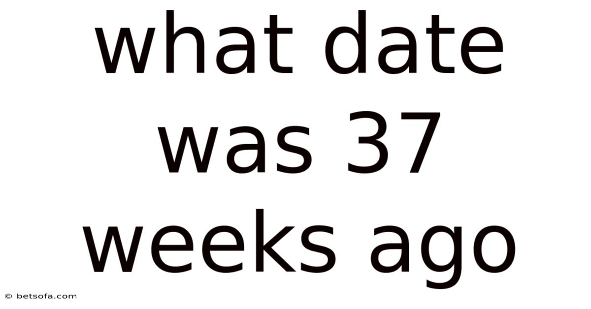 What Date Was 37 Weeks Ago