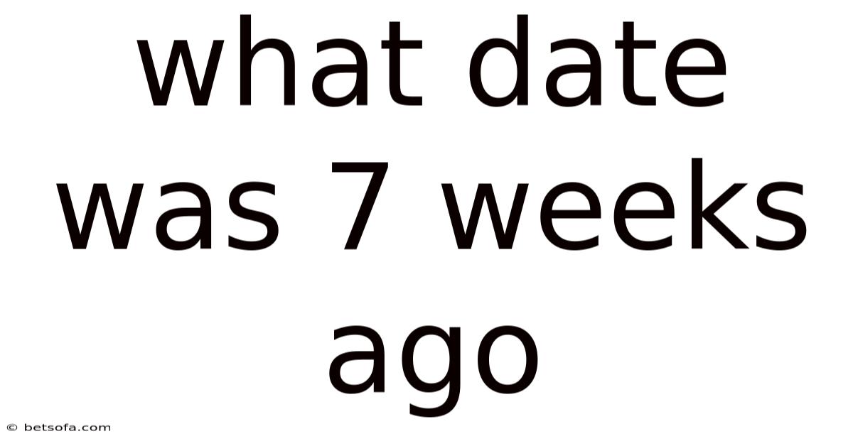 What Date Was 7 Weeks Ago