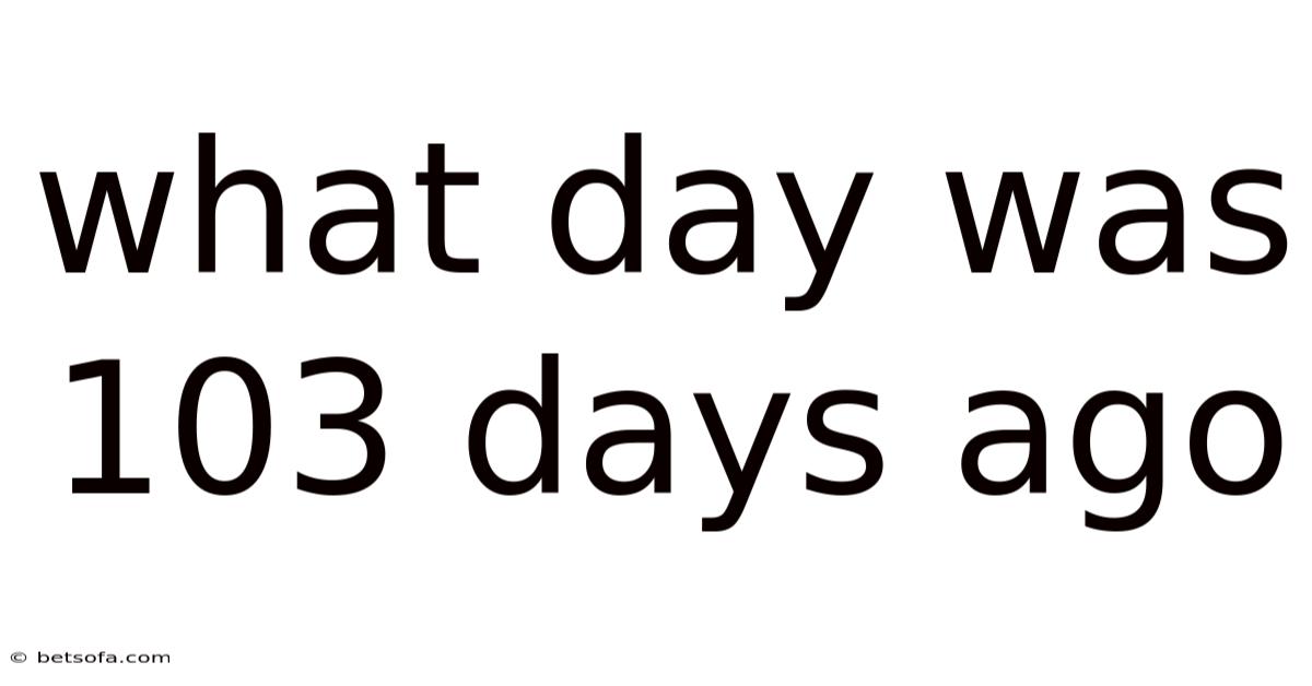 What Day Was 103 Days Ago
