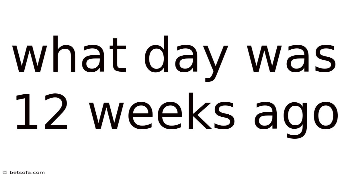 What Day Was 12 Weeks Ago
