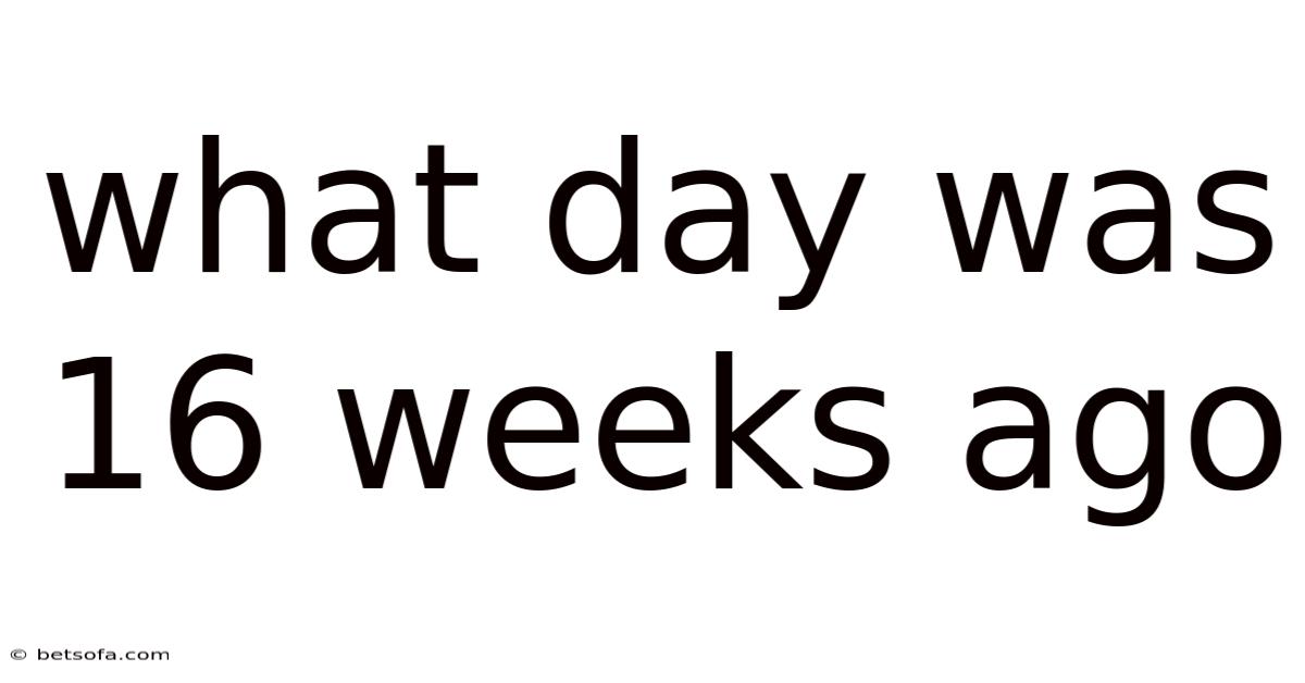 What Day Was 16 Weeks Ago