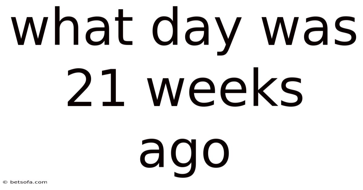 What Day Was 21 Weeks Ago
