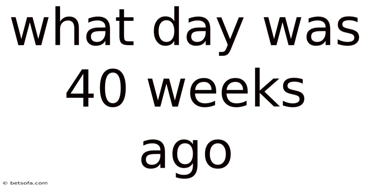 What Day Was 40 Weeks Ago